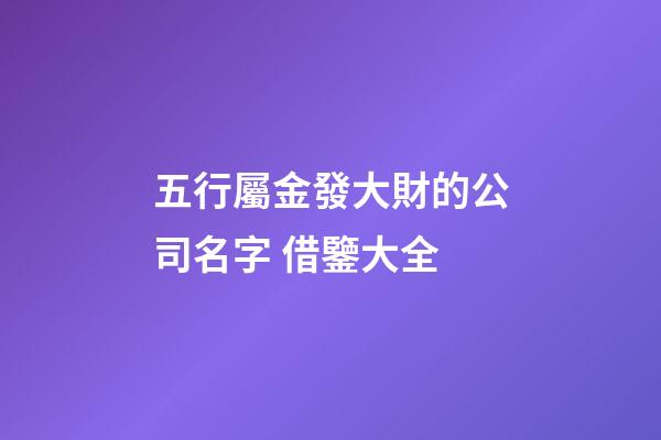 五行屬金發大財的公司名字 借鑒大全-第1張-公司起名-玄機派